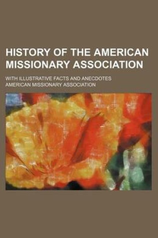 Cover of History of the American Missionary Association; With Illustrative Facts and Anecdotes