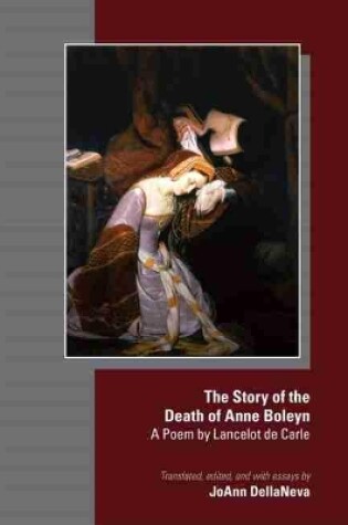 Cover of The Story of the Death of Anne Boleyn - A Poem by Lancelot de Carle