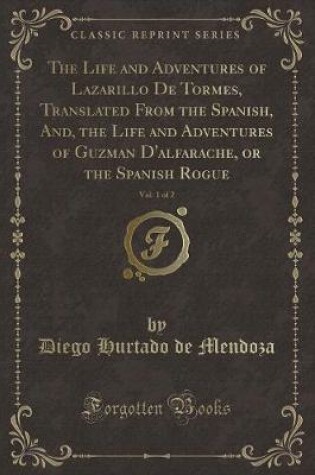 Cover of The Life and Adventures of Lazarillo de Tormes, Translated from the Spanish, And, the Life and Adventures of Guzman d'Alfarache, or the Spanish Rogue, Vol. 1 of 2 (Classic Reprint)