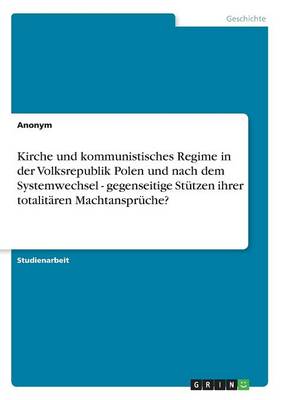 Book cover for Kirche und kommunistisches Regime in der Volksrepublik Polen und nach dem Systemwechsel - gegenseitige Stutzen ihrer totalitaren Machtanspruche?