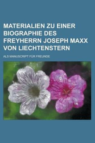 Cover of Materialien Zu Einer Biographie Des Freyherrn Joseph MAXX Von Liechtenstern; ALS Manuscript Fur Freunde