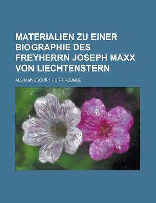 Book cover for Materialien Zu Einer Biographie Des Freyherrn Joseph MAXX Von Liechtenstern; ALS Manuscript Fur Freunde