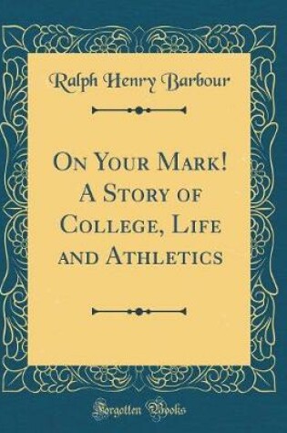 Cover of On Your Mark! A Story of College, Life and Athletics (Classic Reprint)