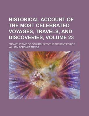 Book cover for Historical Account of the Most Celebrated Voyages, Travels, and Discoveries; From the Time of Columbus to the Present Period Volume 23