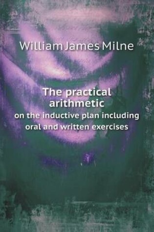 Cover of The practical arithmetic on the inductive plan including oral and written exercises