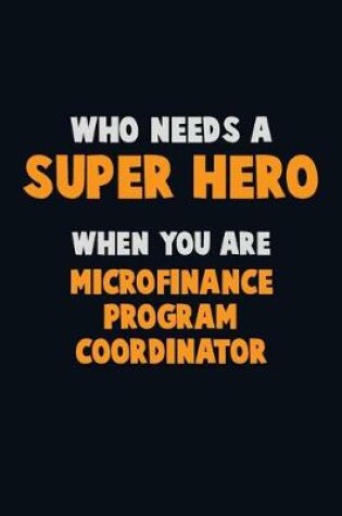 Cover of Who Need A SUPER HERO, When You Are Microfinance Program Coordinator