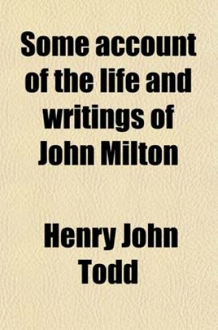 Cover of Some Account of the Life and Writings of John Milton; Derived Principally from Documents in His Majesty's State-Paper Office, Now First Published