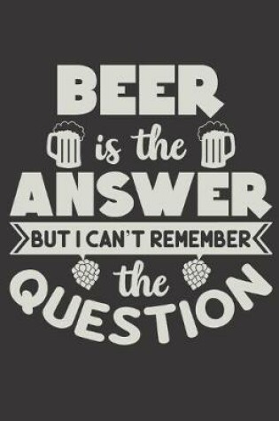 Cover of Beer Is The Answer But I Can't Remember The Question