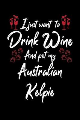 Book cover for I Just Want To Drink Wine And Pet My Australian Kelpie