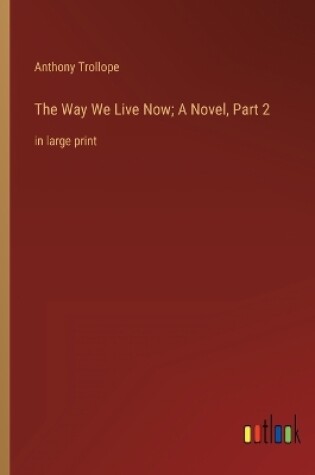 Cover of The Way We Live Now; A Novel, Part 2