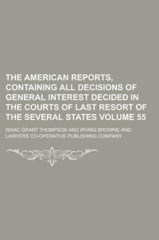 Cover of The American Reports, Containing All Decisions of General Interest Decided in the Courts of Last Resort of the Several States Volume 55