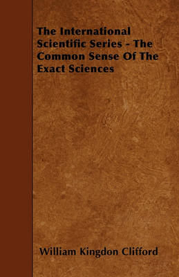 Book cover for The International Scientific Series - The Common Sense Of The Exact Sciences