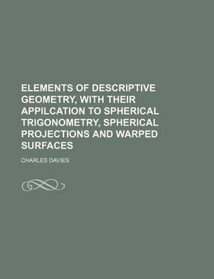 Book cover for Elements of Descriptive Geometry, with Their Appilcation to Spherical Trigonometry, Spherical Projections and Warped Surfaces