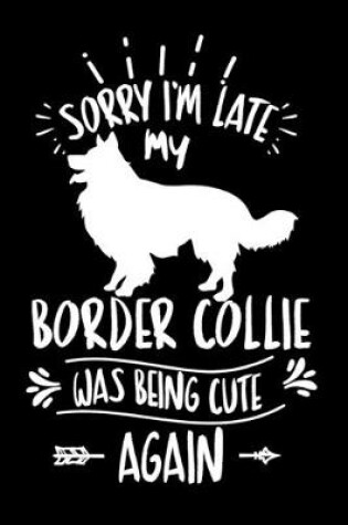 Cover of Sorry I'm Late My Border Collie was Being Cute Again