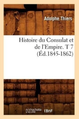 Cover of Histoire Du Consulat Et de l'Empire. T 7 (Ed.1845-1862)