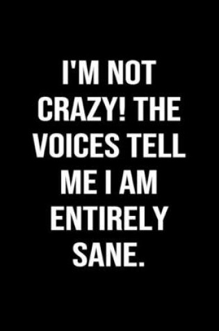 Cover of I'm Not Crazy The Voices Tell Me I Am Entirely Sane