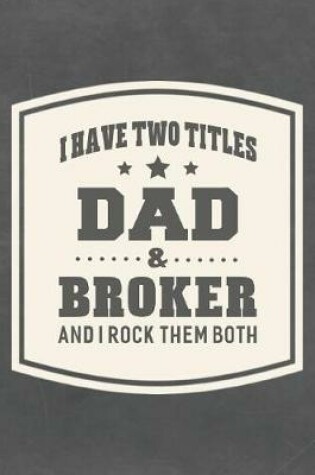 Cover of I Have Two Titles Dad & Broker And I Rock Them Both