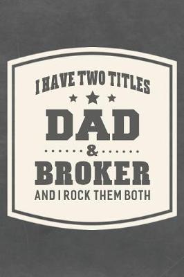 Book cover for I Have Two Titles Dad & Broker And I Rock Them Both