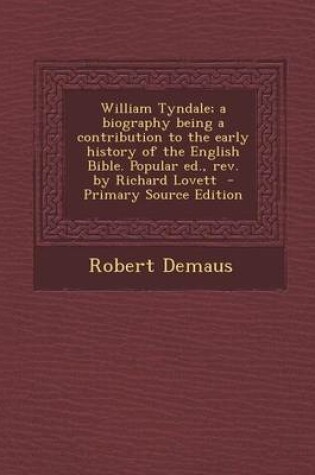 Cover of William Tyndale; A Biography Being a Contribution to the Early History of the English Bible. Popular Ed., REV. by Richard Lovett - Primary Source Edit