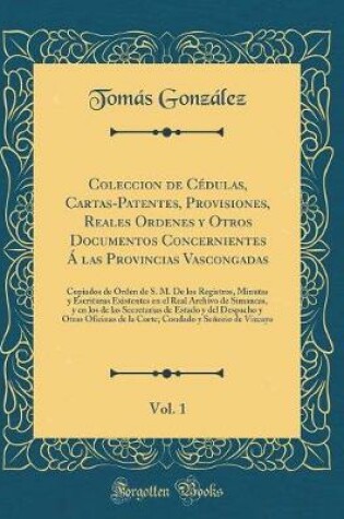 Cover of Coleccion de Cedulas, Cartas-Patentes, Provisiones, Reales Ordenes Y Otros Documentos Concernientes A Las Provincias Vascongadas, Vol. 1