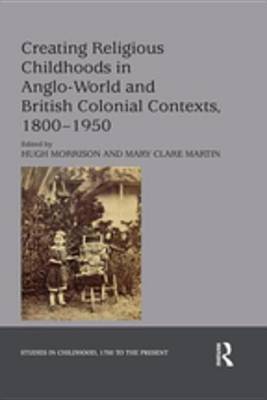 Cover of Creating Religious Childhoods in Anglo-World and British Colonial Contexts, 1800-1950