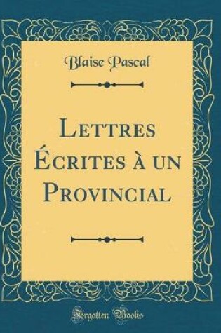 Cover of Lettres Ecrites A Un Provincial (Classic Reprint)