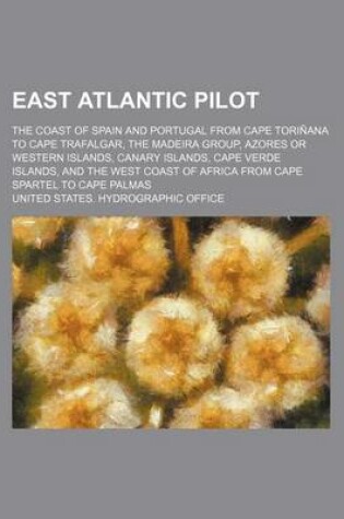 Cover of East Atlantic Pilot; The Coast of Spain and Portugal from Cape Torinana to Cape Trafalgar, the Madeira Group, Azores or Western Islands, Canary Island