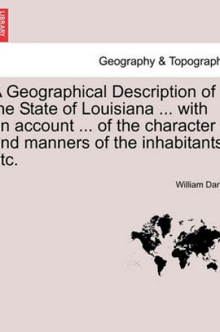 Cover of A Geographical Description of the State of Louisiana ... with an Account ... of the Character and Manners of the Inhabitants, Etc.