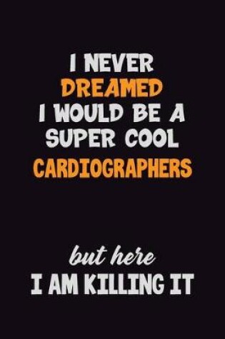 Cover of I Never Dreamed I would Be A Super Cool Cardiographers But Here I Am Killing It