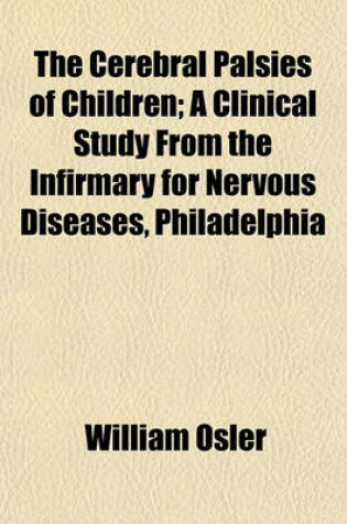 Cover of The Cerebral Palsies of Children; A Clinical Study from the Infirmary for Nervous Diseases, Philadelphia