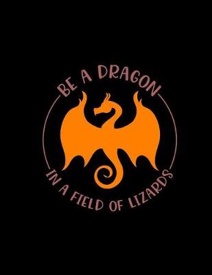 Book cover for Be A Dragon In A Field Of Lizards