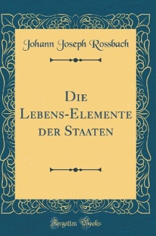 Cover of Die Lebens-Elemente Der Staaten (Classic Reprint)