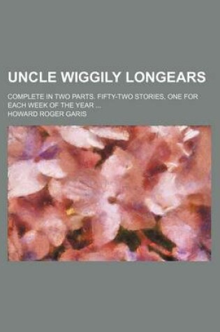 Cover of Uncle Wiggily Longears; Complete in Two Parts. Fifty-Two Stories, One for Each Week of the Year