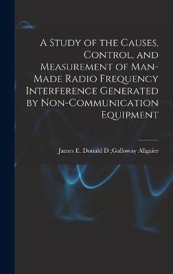 Cover of A Study of the Causes, Control, and Measurement of Man-made Radio Frequency Interference Generated by Non-communication Equipment