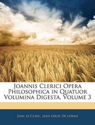 Book cover for Joannis Clerici Opera Philosophica in Quatuor Volumina Digesta, Volume 3