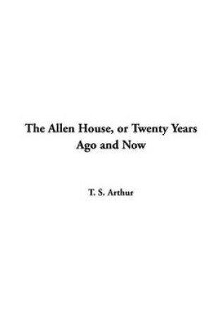 Cover of The Allen House, or Twenty Years Ago and Now