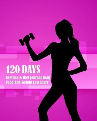 Book cover for 120 Days Exercise & Diet Journal Daily Food And Weight Loss Diary