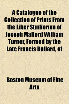 Book cover for A Catalogue of the Collection of Prints from the Liber Studiorum of Joseph Mallord William Turner, Formed by the Late Francis Bullard, of