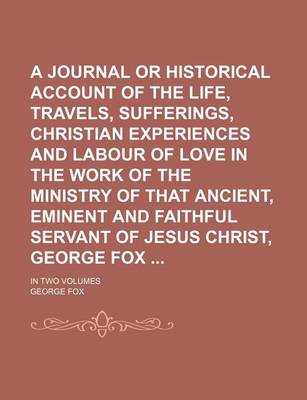 Book cover for A Journal or Historical Account of the Life, Travels, Sufferings, Christian Experiences and Labour of Love in the Work of the Ministry of That Ancie
