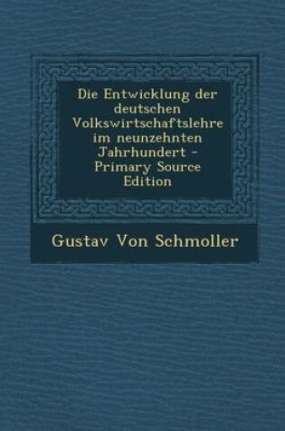 Cover of Die Entwicklung Der Deutschen Volkswirtschaftslehre Im Neunzehnten Jahrhundert - Primary Source Edition