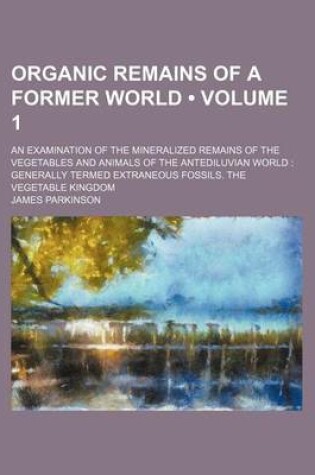 Cover of Organic Remains of a Former World (Volume 1); An Examination of the Mineralized Remains of the Vegetables and Animals of the Antediluvian World Genera
