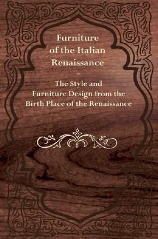 Cover of Furniture of the Italian Renaissance - The Style and Furniture Design from the Birth Place of the Renaissance