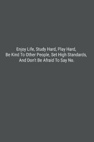 Cover of Enjoy Life, Study Hard, Play Hard, Be Kind To Other People, Set High Standards, And Don't Be Afraid To Say No.