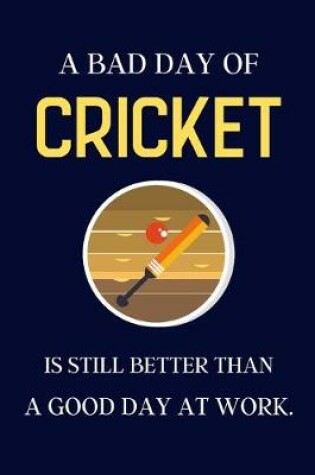 Cover of A bad day of Cricket is still better than a good day at work.