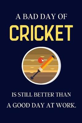 Book cover for A bad day of Cricket is still better than a good day at work.
