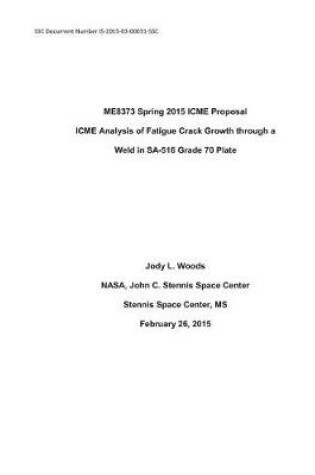 Cover of Me8373 Spring 2015 Icme Proposal Icme Analysis of Fatigue Crack Growth Through a Weld in Sa-516 Grade 70 Plate