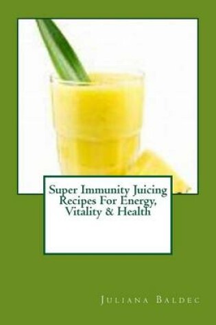 Cover of Super Immunity Juicing Recipes for Energy, Vitality & Health