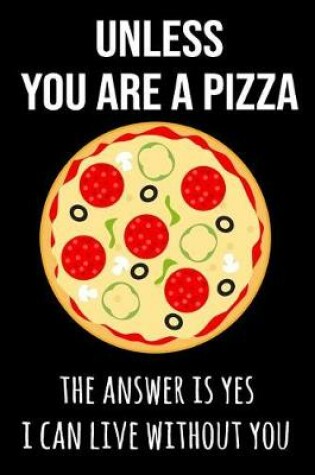 Cover of Unless You Are a Pizza the Answer Is Yes I Can Live Without You