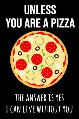 Book cover for Unless You Are a Pizza the Answer Is Yes I Can Live Without You