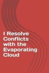 Book cover for I Resolve Conflicts with the Evaporating Cloud